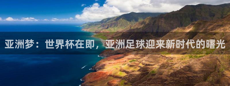 世界杯比赛赛程：亚洲梦：世界杯在即，亚洲足球迎来新时代的曙光