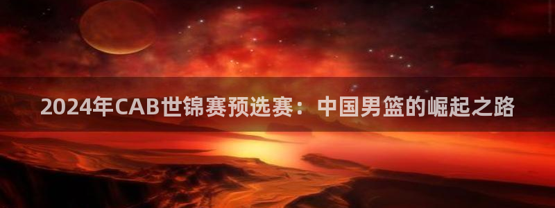 世界杯小组赛赛程：2024年CAB世锦赛预选赛：中国男篮的崛起之路
