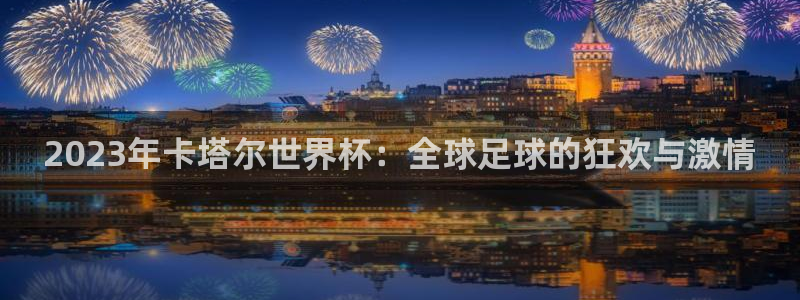 世界杯直播时间：2023年卡塔尔世界杯：全球足球的狂欢与激情