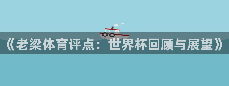2026世界杯官网：《老梁体育评点：世界杯回顾与展望》