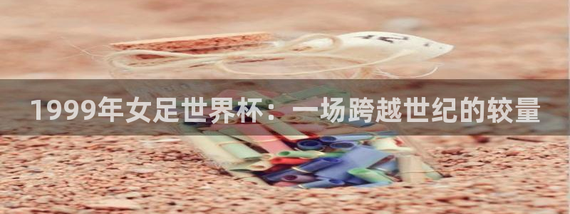 2026世界杯：1999年女足世界杯：一场跨越世纪的较量